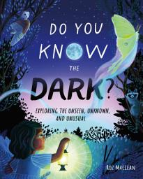 Icon image Do You Know the Dark?: Exploring the Unseen, Unknown, and Unusual