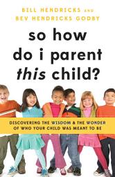 Icon image So How Do I Parent THIS Child?: Discovering the Wisdom and the Wonder of Who Your Child Was Meant to Be