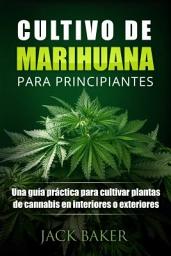 Icon image Cultivo De Marihuana Para Principiantes: Una guía práctica para cultivar plantas de cannabis en interiores o exteriores