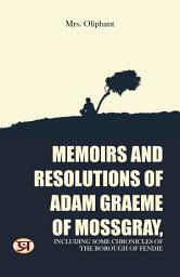 Icon image Memoirs and resolutions of Adam Graeme of Mossgray, including some chronicles of the borough of Fendie