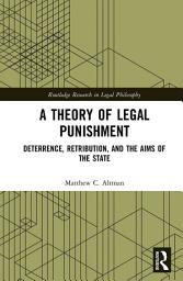 Icon image A Theory of Legal Punishment: Deterrence, Retribution, and the Aims of the State