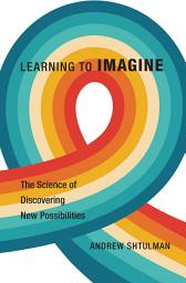 Icon image Learning to Imagine: The Science of Discovering New Possibilities