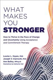 Icon image What Makes You Stronger: How to Thrive in the Face of Change and Uncertainty Using Acceptance and Commitment Therapy