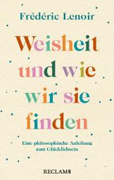 Icon image Weisheit und wie wir sie finden: Eine philosophische Anleitung zum Glücklichsein, Ausgabe 3