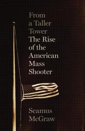 Icon image From a Taller Tower: The Rise of the American Mass Shooter