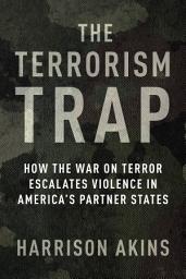 Icon image The Terrorism Trap: How the War on Terror Escalates Violence in America's Partner States