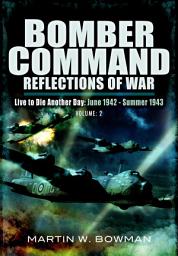 Icon image Bomber Command: Reflections of War, Volume 2: Live to Die Another Day June 1942–Summer 1943