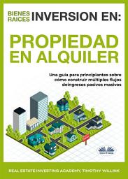 Icon image Inversión en bienes raíces: propiedad en alquiler: Una guía para principiantes sobre cómo construir múltiples flujos de ingresos pasivos masivos