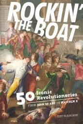 Icon image Rockin' the Boat: 50 Iconic Revolutionaries—From Joan of Arc to Malcom X