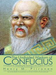 Icon image The Undivided Wisdom of Confucius: A Workbook for Interpreting the Teachings in the Analects of Confucius