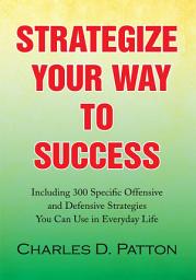 Icon image Strategize Your Way to Success: Including 300 Specific Offensive and Defensive Strategies You Can Use in Everyday Life