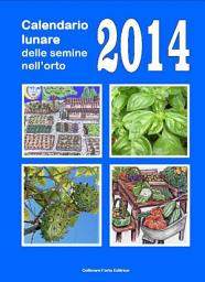 Icon image Calendario lunare delle semine nell’orto 2014: Almanacco di consultazione per i periodi di semina e le fasi lunari favorevoli