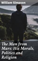Icon image The Man from Mars: His Morals, Politics and Religion: Exploring Human Nature Through a Martian's Eyes