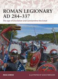 Icon image Roman Legionary AD 284-337: The age of Diocletian and Constantine the Great