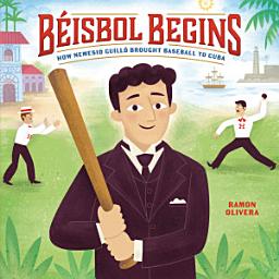Icon image Béisbol Begins: How Nemesio Guilló Brought Baseball to Cuba