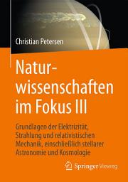 Icon image Naturwissenschaften im Fokus III: Grundlagen der Elektrizität, Strahlung und relativistischen Mechanik, einschließlich stellarer Astronomie und Kosmologie