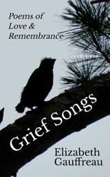 Icon image Grief Songs: Poems of Love & Remembrace