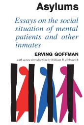 Icon image Asylums: Essays on the Social Situation of Mental Patients and Other Inmates