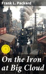 Icon image On the Iron at Big Cloud: Enriched edition. Rugged Railway Adventures and Mystery on the Iron Roads