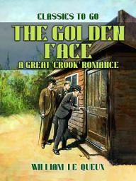 Icon image The Golden Face: A Great 'Crook' Romance: Restored Classics to Go Edition