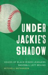 Icon image Under Jackie's Shadow: Voices of Black Minor Leaguers Baseball Left Behind