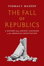 Icon image The Fall of Republics: A History from Ancient Carthage to the American Constitution