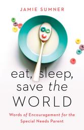 Icon image Eat, Sleep, Save the World: Words of Encouragement for the Special Needs Parent