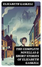 Icon image The Complete Novellas & Short Stories of Elizabeth Gaskell: Enriched edition. Victorian lives laid bare: class, gender, and gothic echoes in nineteenth-century England