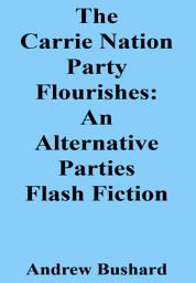 Icon image The Carrie Nation Party Flourishes: An Alternative Parties Flash Fiction
