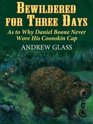 Icon image Bewildered for Three Days: As to Why Daniel Boone Never Wore his Coonskin Cap