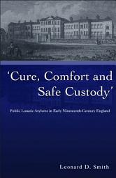 Icon image Cure, Comfort and Safe Custody: Public Lunatic Asylums in Early Nineteenth-Century England