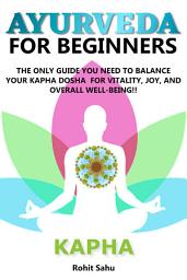 Icon image Ayurveda For Beginners: Kapha: The Only Guide You Need To Balance Your Kapha Dosha For Vitality, Joy, And Overall Well-being!!