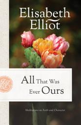 Icon image All That Was Ever Ours (Elisabeth Elliot Christian Classics): Meditations on Faith and Character