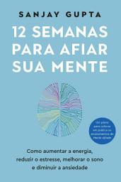 Icon image 12 semanas para afiar sua mente: Como aumentar a energia, reduzir o estresse, melhorar o sono e diminuir a ansiedade