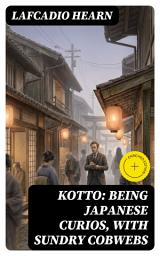 Icon image Kotto: Being Japanese Curios, with Sundry Cobwebs (Annotated): Enriched Edition. Japanese Ghost Stories, Folklore, and Cultural Customs in Meiji-Era Modernization