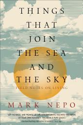 Icon image Things That Join the Sea and the Sky: Field Notes on Living
