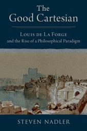 Icon image The Good Cartesian: Louis de La Forge and the Rise of a Philosophical Paradigm