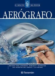 Icon image Aerógrafo: Método para aprender, dominar y disfrutar los secretos del dibujo y la pintura