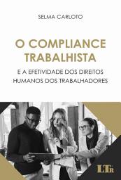 Icon image O Compliance Trabalhista e a Efetividade dos Direitos Humanos dos Trabalhadores