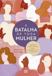 Icon image A batalha de toda mulher: Descubra o plano de Deus para a satisfação sexual e emocional, Edição 2