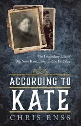 Icon image According to Kate: The Legendary Life of Big Nose Kate, Love of Doc Holliday