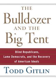 Icon image The Bulldozer and the Big Tent: Blind Republicans, Lame Democrats, and the Recovery of American Ideals