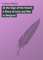 Icon image At the Sign of the Sword: A Story of Love and War in Belgium