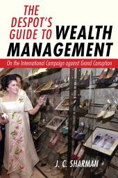 Icon image The Despot's Guide to Wealth Management: On the International Campaign against Grand Corruption