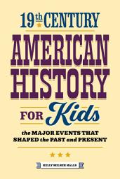 Icon image 19th Century American History for Kids: The Major Events that Shaped the Past and Present