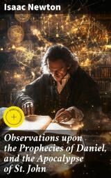 Icon image Observations upon the Prophecies of Daniel, and the Apocalypse of St. John: Enriched edition. Unraveling Biblical Prophecies: Isaac Newton's Insights