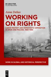 Icon image Working on Rights: Labor Protest and Democratic Opposition in Spain and Poland, 1960–1990