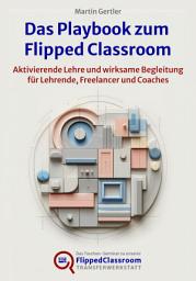 Icon image Das Playbook zum Flipped Classroom: Aktivierende Lehre und wirksame Begleitung für Lehrende, Freelancer und Coaches, Ausgabe 4