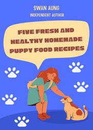 Icon image Five Fresh and Healthy Homemade Puppy Food Recipes: Independent Author