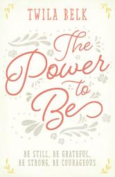 Icon image The Power to Be: A 40-Day Devotional: Be Still, Be Grateful, Be Strong, Be Courageous